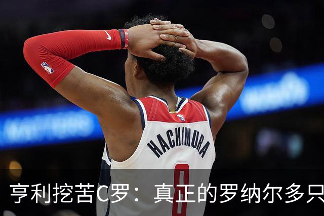 亨利挖苦C罗：真正的罗纳尔多只有一个